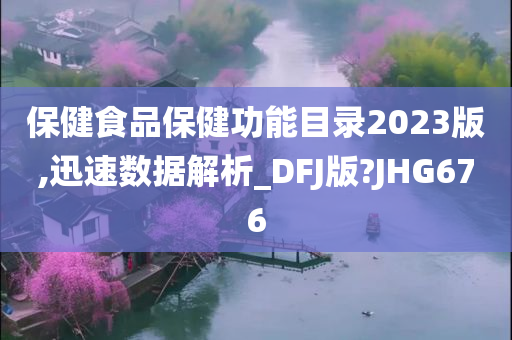 保健食品保健功能目录2023版,迅速数据解析_DFJ版?JHG676