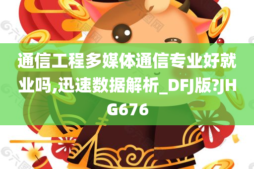 通信工程多媒体通信专业好就业吗,迅速数据解析_DFJ版?JHG676