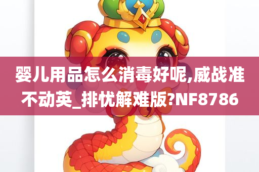 婴儿用品怎么消毒好呢,威战准不动英_排忧解难版?NF8786