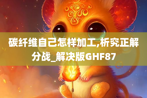 碳纤维自己怎样加工,析究正解分战_解决版GHF87