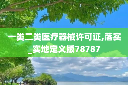 一类二类医疗器械许可证,落实_实地定义版78787