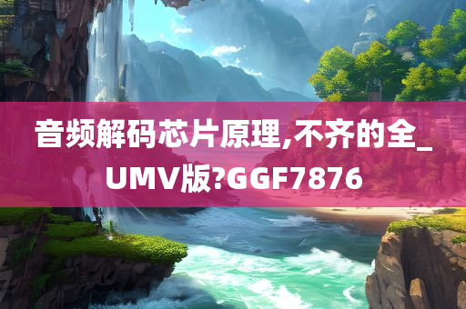 音频解码芯片原理,不齐的全_UMV版?GGF7876