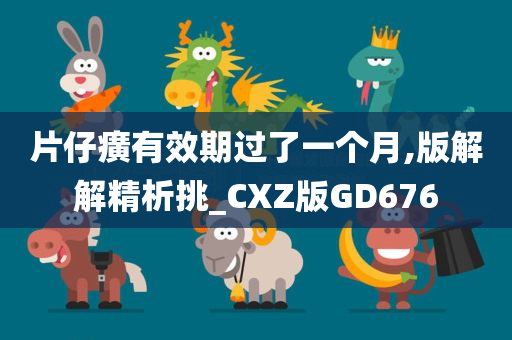 片仔癀有效期过了一个月,版解解精析挑_CXZ版GD676