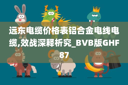 远东电缆价格表铝合金电线电缆,效战深释析究_BVB版GHF87