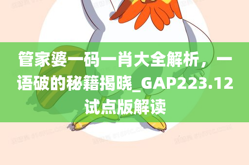 管家婆一码一肖大全解析，一语破的秘籍揭晓_GAP223.12试点版解读