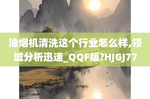 油烟机清洗这个行业怎么样,领域分析迅速_QQF版?HJGJ77