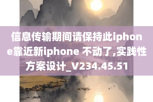 信息传输期间请保持此iphone靠近新iphone 不动了,实践性方案设计_V234.45.51