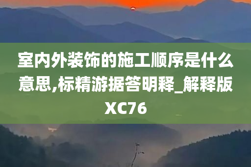 室内外装饰的施工顺序是什么意思,标精游据答明释_解释版XC76