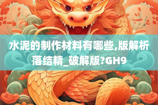 水泥的制作材料有哪些,版解析落结精_破解版?GH9