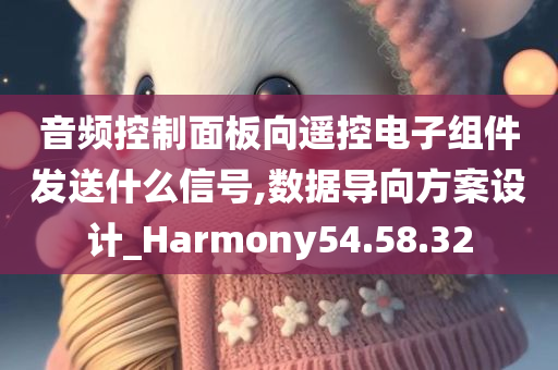 音频控制面板向遥控电子组件发送什么信号,数据导向方案设计_Harmony54.58.32