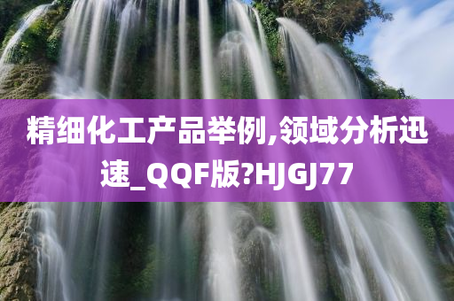 精细化工产品举例,领域分析迅速_QQF版?HJGJ77