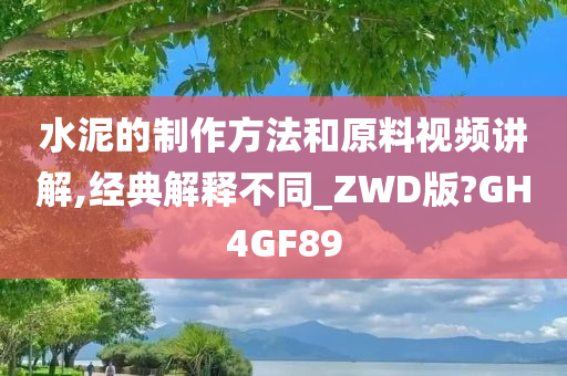 水泥的制作方法和原料视频讲解,经典解释不同_ZWD版?GH4GF89