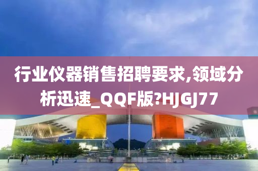 行业仪器销售招聘要求,领域分析迅速_QQF版?HJGJ77