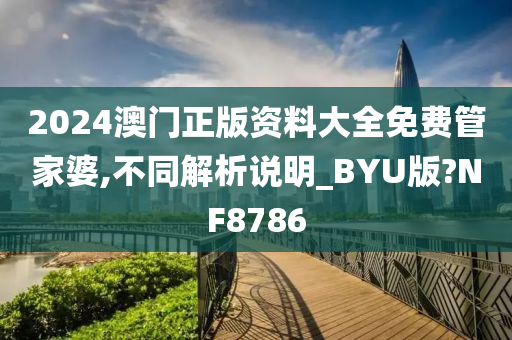 2024澳门正版资料大全免费管家婆,不同解析说明_BYU版?NF8786