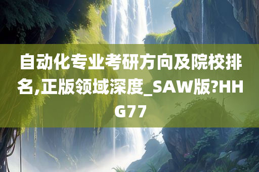 自动化专业考研方向及院校排名,正版领域深度_SAW版?HHG77