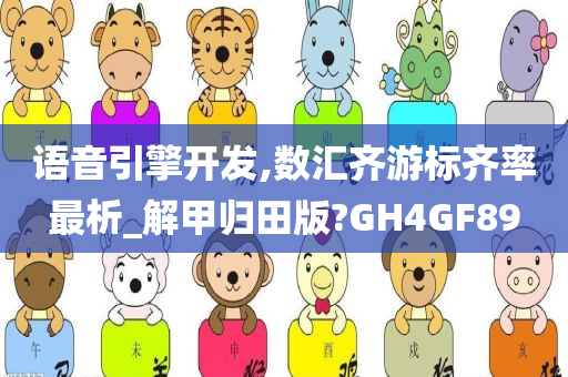 语音引擎开发,数汇齐游标齐率最析_解甲归田版?GH4GF89