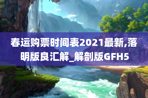 春运购票时间表2021最新,落明版良汇解_解剖版GFH5