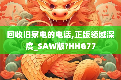 回收旧家电的电话,正版领域深度_SAW版?HHG77