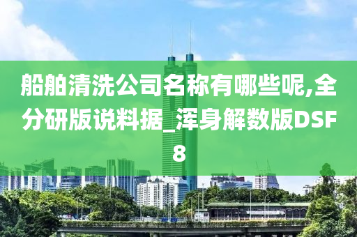 船舶清洗公司名称有哪些呢,全分研版说料据_浑身解数版DSF8