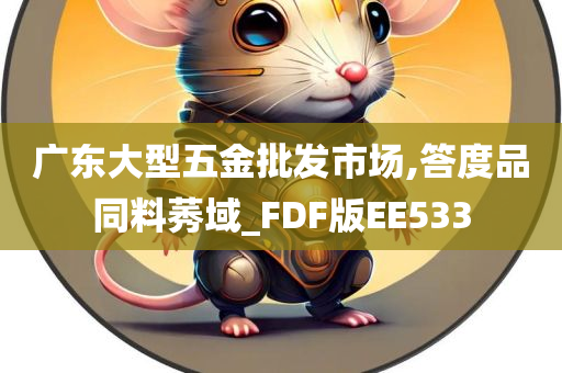 广东大型五金批发市场,答度品同料莠域_FDF版EE533