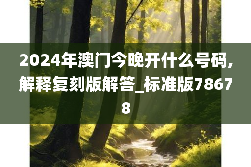 2024年澳门今晚开什么号码,解释复刻版解答_标准版78678