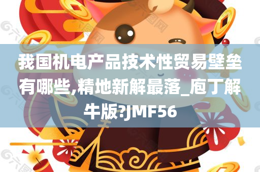 我国机电产品技术性贸易壁垒有哪些,精地新解最落_庖丁解牛版?JMF56