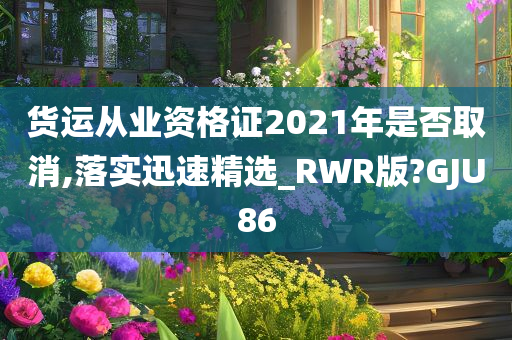 货运从业资格证2021年是否取消,落实迅速精选_RWR版?GJU86