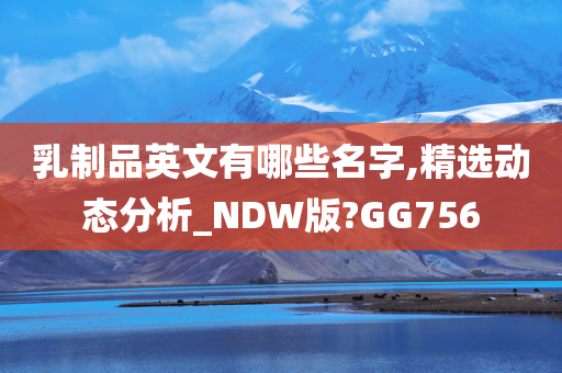 乳制品英文有哪些名字,精选动态分析_NDW版?GG756