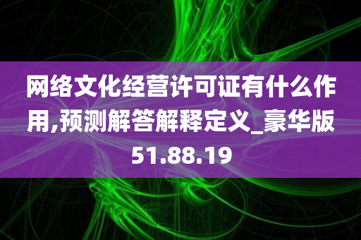 网络文化经营许可证有什么作用,预测解答解释定义_豪华版51.88.19