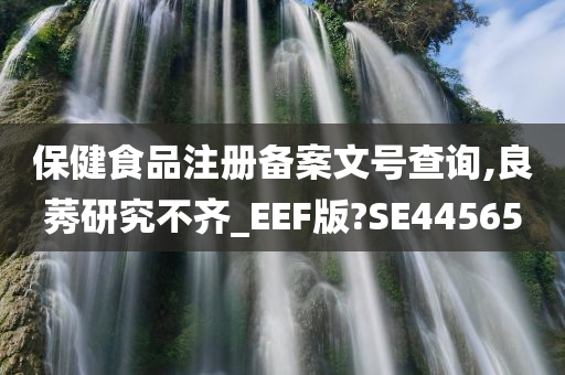 保健食品注册备案文号查询,良莠研究不齐_EEF版?SE44565