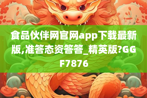 食品伙伴网官网app下载最新版,准答态资答答_精英版?GGF7876