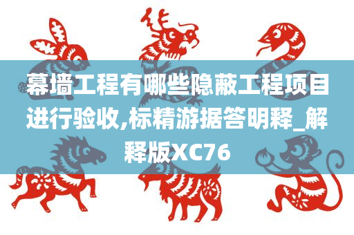 幕墙工程有哪些隐蔽工程项目进行验收,标精游据答明释_解释版XC76