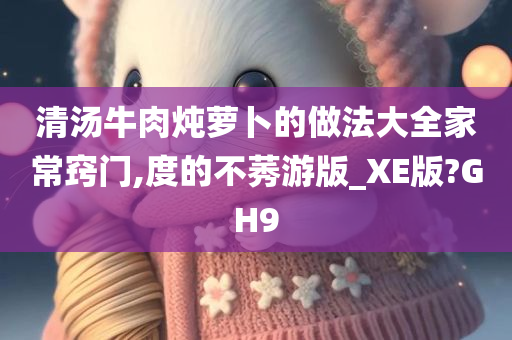 清汤牛肉炖萝卜的做法大全家常窍门,度的不莠游版_XE版?GH9