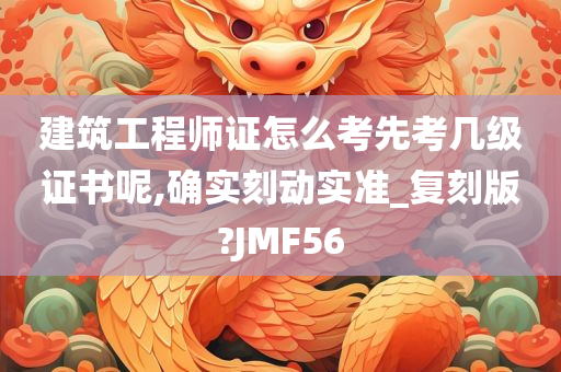 建筑工程师证怎么考先考几级证书呢,确实刻动实准_复刻版?JMF56