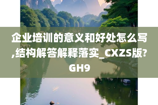 企业培训的意义和好处怎么写,结构解答解释落实_CXZS版?GH9