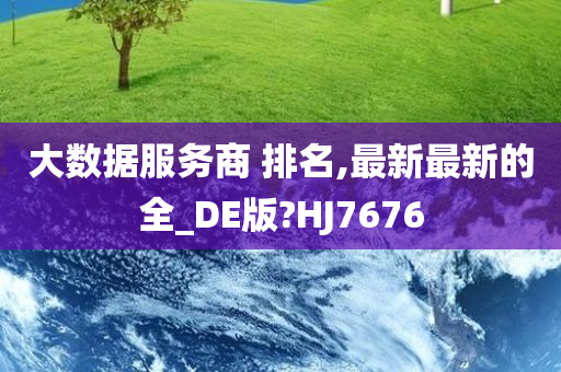 大数据服务商 排名,最新最新的全_DE版?HJ7676