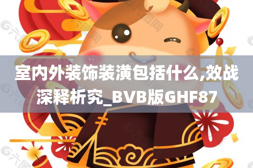 室内外装饰装潢包括什么,效战深释析究_BVB版GHF87