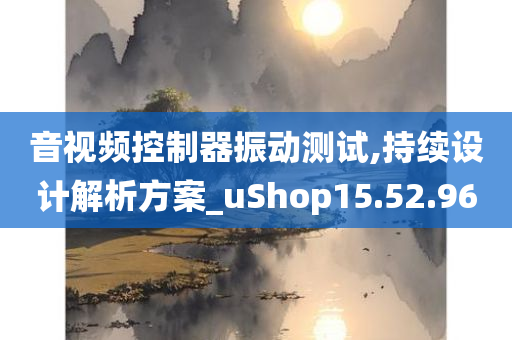 音视频控制器振动测试,持续设计解析方案_uShop15.52.96