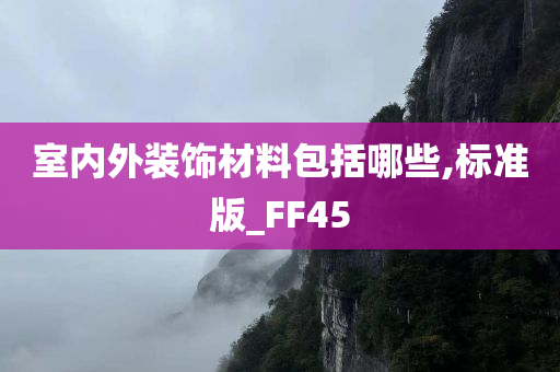 室内外装饰材料包括哪些,标准版_FF45