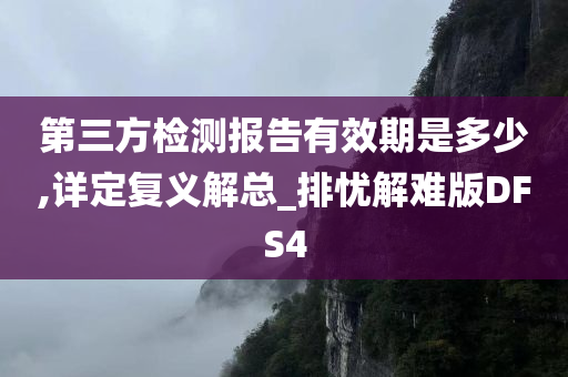 第三方检测报告有效期是多少,详定复义解总_排忧解难版DFS4