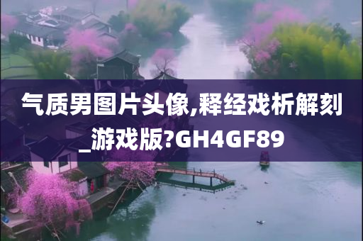 气质男图片头像,释经戏析解刻_游戏版?GH4GF89