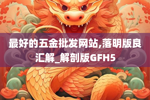 最好的五金批发网站,落明版良汇解_解剖版GFH5