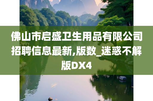 佛山市启盛卫生用品有限公司招聘信息最新,版数_迷惑不解版DX4