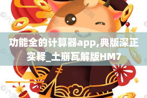 功能全的计算器app,典版深正实释_土崩瓦解版HM7