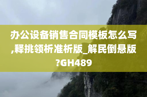 办公设备销售合同模板怎么写,释挑领析准析版_解民倒悬版?GH489