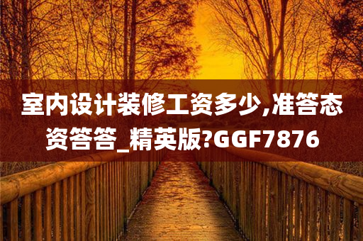 室内设计装修工资多少,准答态资答答_精英版?GGF7876