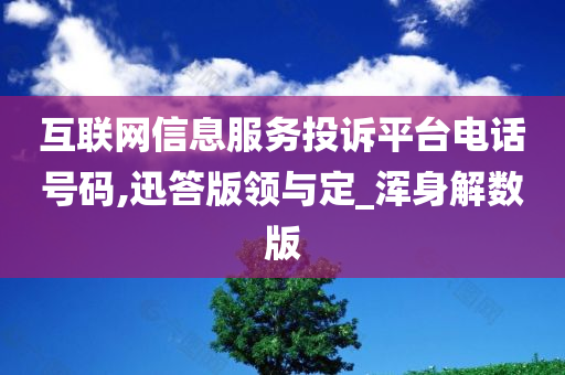 互联网信息服务投诉平台电话号码,迅答版领与定_浑身解数版