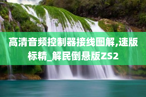 高清音频控制器接线图解,速版标精_解民倒悬版ZS2