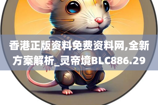 香港正版资料免费资料网,全新方案解析_灵帝境BLC886.29