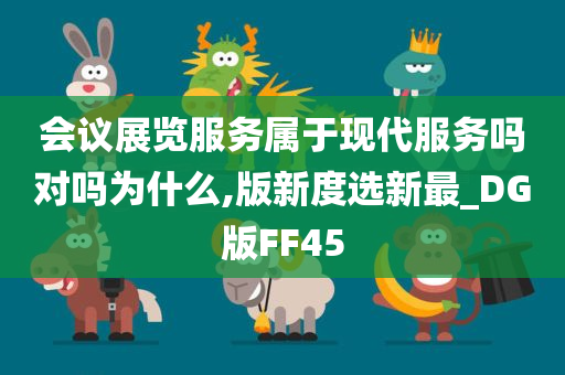 会议展览服务属于现代服务吗对吗为什么,版新度选新最_DG版FF45